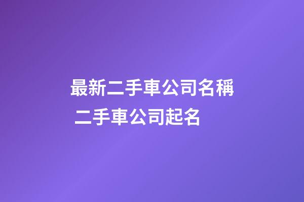 最新二手車公司名稱 二手車公司起名-第1張-公司起名-玄機派